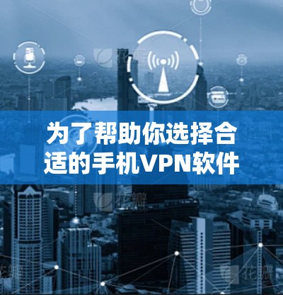 为了帮助你选择合适的手机VPN软件，以下是一些推荐，每个推荐都结合了安全性、兼容性和易用性