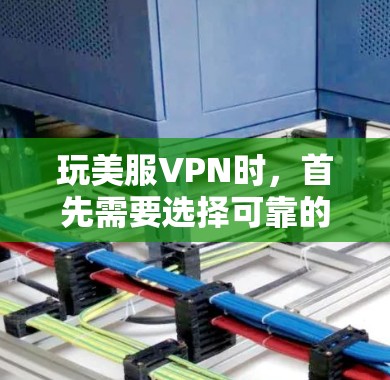 玩美服VPN时，首先需要选择可靠的 VPN 系列。以下是一些推荐的 VPN 系列和建议