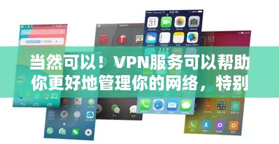 当然可以！VPN服务可以帮助你更好地管理你的网络，特别是如果你在旅行、商务或需要更安全的网络连接时。以下是一些推荐的VPN服务，供你选择
