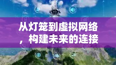 从灯笼到虚拟网络，构建未来的连接时代