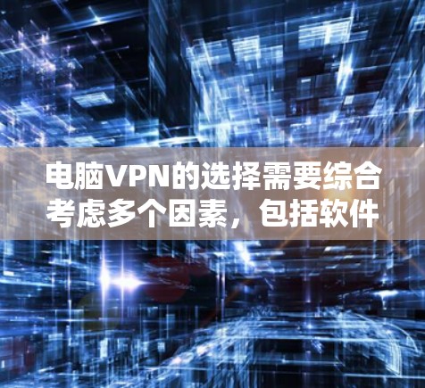 电脑VPN的选择需要综合考虑多个因素，包括软件的版本、功能、安全性、兼容性以及我当前的网络环境。以下是一步步的建议