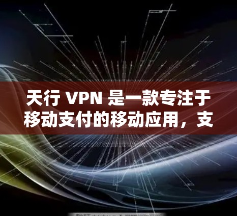 天行 VPN 是一款专注于移动支付的移动应用，支持微信、支付宝和微信支付。以下是关于天行 VPN 的详细信息