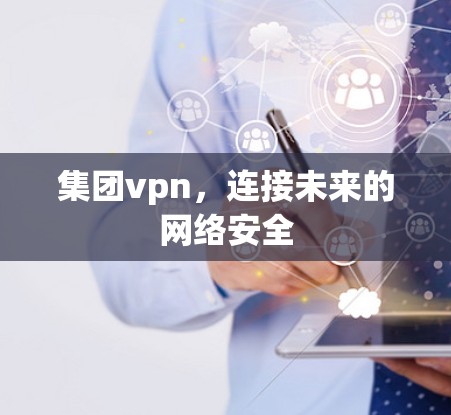 集团vpn，连接未来的网络安全