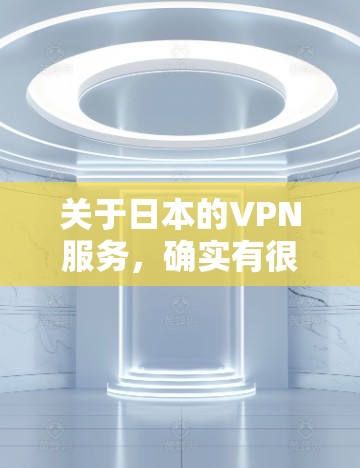 关于日本的VPN服务，确实有很多选项，但需要谨慎选择，以确保安全性和隐私。以下是关于如何选择和使用日本的VPN服务的一些关键点