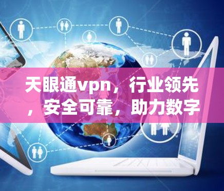 天眼通vpn，行业领先，安全可靠，助力数字世界