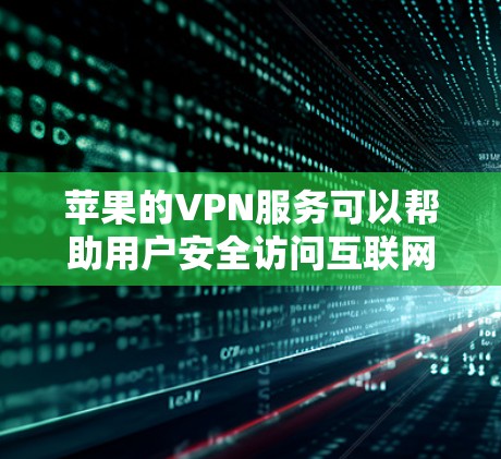 苹果的VPN服务可以帮助用户安全访问互联网，用于访问苹果提供的APP、文件和内容。以下是苹果VPN的一些基本信息和使用方法
