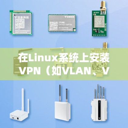 在Linux系统上安装VPN（如VLAN、VPN等）是一个常见的任务。以下是一个详细的步骤指南，帮助你轻松安装和使用VPN
