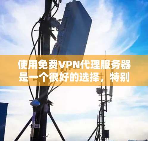 使用免费VPN代理服务器是一个很好的选择，特别是如果需要快速、安全的VPN连接。以下是一个分步指南，帮助你有效地使用这些服务