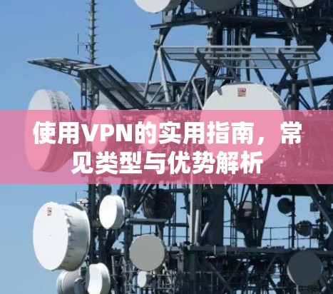 使用VPN的实用指南，常见类型与优势解析