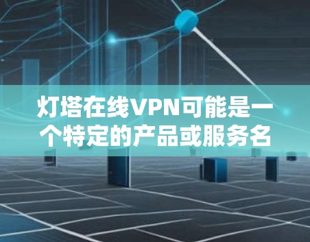 灯塔在线VPN可能是一个特定的产品或服务名称。如果这是一个特定产品的名称，可以提供一些了解和使用建议。然而，由于灯塔在线VPN没有提供具体信息，我无法进行详细分析