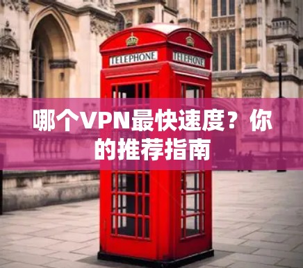 哪个VPN最快速度？你的推荐指南