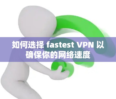 如何选择 fastest VPN 以确保你的网络速度