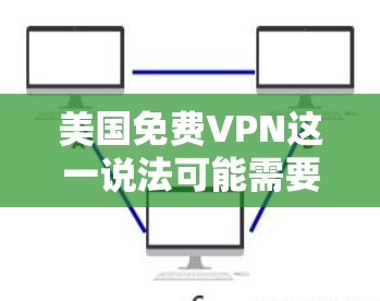 美国免费VPN这一说法可能需要进一步澄清。首先，美国的VPN服务确实存在，但通常这些服务的价格和免费选项可能有限。以下是一些可能的情况