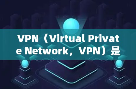 VPN（Virtual Private Network，VPN）是用于VPN服务的一种技术，通常由网络设备和软件组成。您可以通过以下步骤建立和使用VPN