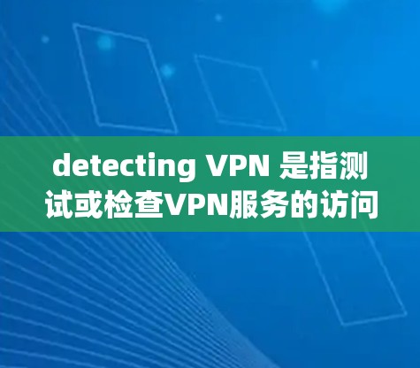 detecting VPN 是指测试或检查VPN服务的访问权限是否存在问题。如果你是在测试VPN服务的访问，可以尝试以下步骤来检测和解决相关问题