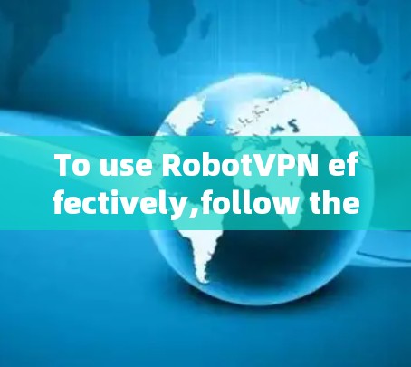 To use RobotVPN effectively,follow these organized steps: