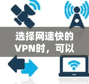 选择网速快的VPN时，可以从以下几个角度进行综合考虑