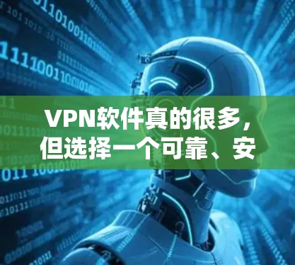 VPN软件真的很多，但选择一个可靠、安全且适合你的软件非常重要。以下是一些常见的VPN推荐和一些注意事项