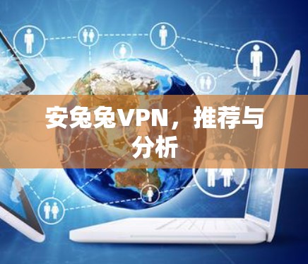 安兔兔VPN，推荐与分析