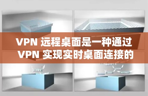 VPN 远程桌面是一种通过 VPN 实现实时桌面连接的技术，允许用户在本地计算机上运行远程桌面应用，无需连接到外部VPN服务器。以下是详细的步骤和信息