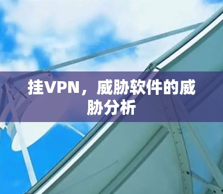 挂VPN，威胁软件的威胁分析