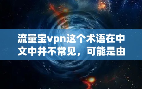 流量宝vpn这个术语在中文中并不常见，可能是由于宝vpn可能是指某个特定品牌或术语的缩写，而流量则指网络流量或用户行为。因此，流量宝vpn可能是指与流量相关的某个品牌或产品