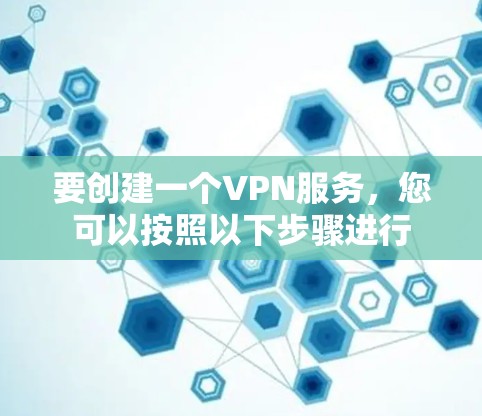 要创建一个VPN服务，您可以按照以下步骤进行