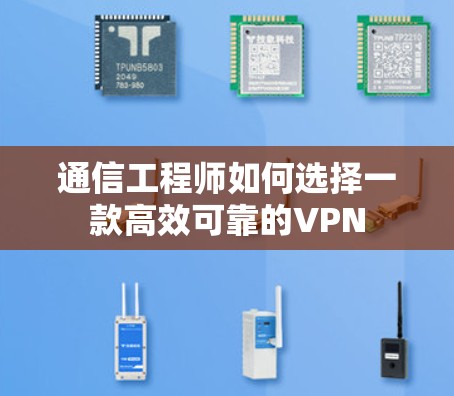 通信工程师如何选择一款高效可靠的VPN