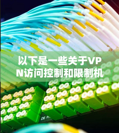以下是一些关于VPN访问控制和限制机制的要点