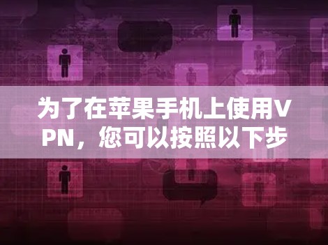 为了在苹果手机上使用VPN，您可以按照以下步骤进行操作
