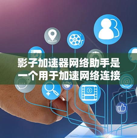 影子加速器网络助手是一个用于加速网络连接的工具，广泛应用于网页浏览、下载和移动设备连接。以下是关于它的详细信息