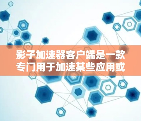 影子加速器客户端是一款专门用于加速某些应用或任务的工具，通常针对手机或电脑。它可能通过网络加速、网页加载速度提升、处理速度加快等方式提供功能。以下是关于它的详细信息