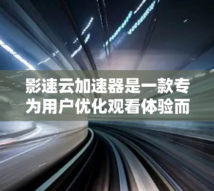 影速云加速器是一款专为用户优化观看体验而设计的工具，旨在提升观看速度和观看质量。以下是对该工具的评测