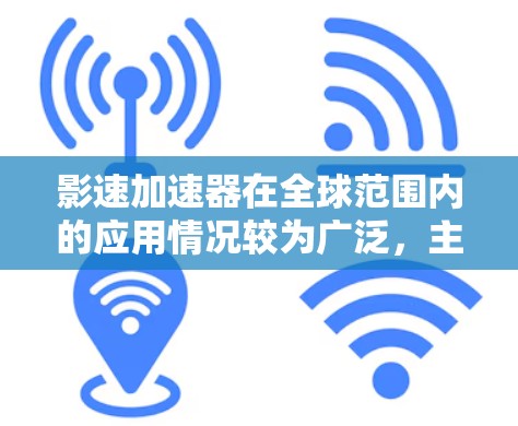 影速加速器在全球范围内的应用情况较为广泛，主要集中在成片加速、家庭娱乐和商业电影等多个领域。以下是关于全球影速加速器线路的详细介绍