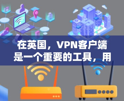 在英国，VPN客户端是一个重要的工具，用于保护个人隐私并访问外部网络。以下是一些英国提供VPN客户端的推荐