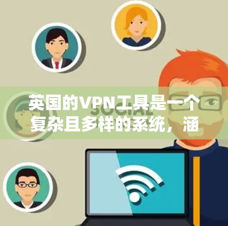 英国的VPN工具是一个复杂且多样的系统，涵盖了多个方面，旨在保护个人数据并提供网络服务。以下是英国VPN工具的主要分类和特点