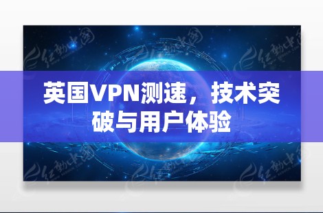 英国VPN测速，技术突破与用户体验