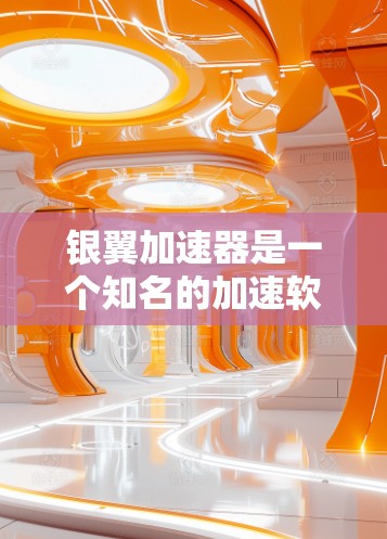 银翼加速器是一个知名的加速软件，用于提升网络速度和资源使用效率。以下是获取银翼加速器官网的入口