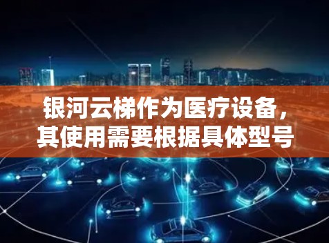 银河云梯作为医疗设备，其使用需要根据具体型号和使用场景进行操作。以下是一个详细的使用说明，供您参考