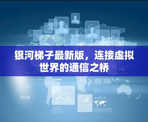 银河梯子最新版，连接虚拟世界的通信之桥