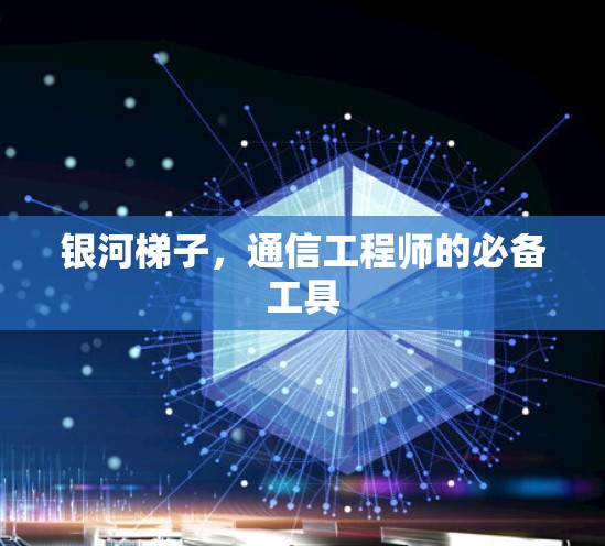 银河梯子，通信工程师的必备工具