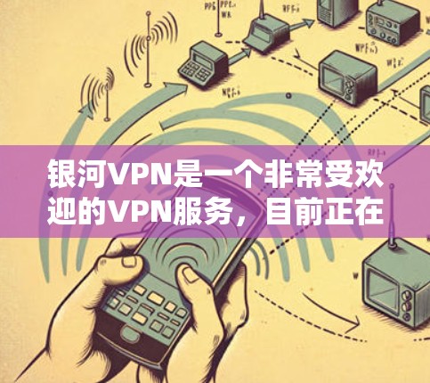 银河VPN是一个非常受欢迎的VPN服务，目前正在更新中。如果你正在寻找最新版本的下载链接，可以前往以下链接下载