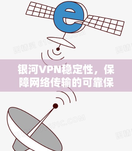 银河VPN稳定性，保障网络传输的可靠保证