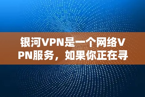 银河VPN是一个网络VPN服务，如果你正在寻找手机应用或网络服务的解决方案，以下是几个可能的解决方案