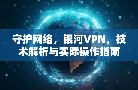 守护网络，银河VPN，技术解析与实际操作指南