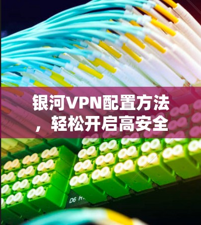 银河VPN配置方法，轻松开启高安全
