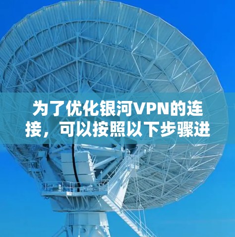 为了优化银河VPN的连接，可以按照以下步骤进行