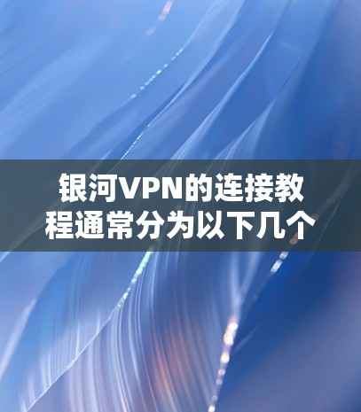 银河VPN的连接教程通常分为以下几个步骤，帮助用户轻松连接到目标服务器