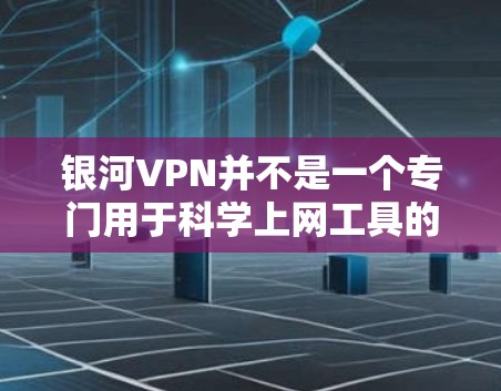 银河VPN并不是一个专门用于科学上网工具的软件或服务。如果你指的是在科学计算或数据下载方面使用VPN，可以考虑以下几种方法