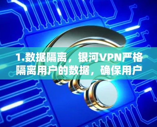 1.数据隔离，银河VPN严格隔离用户的数据，确保用户的数据不会被泄露或访问，特别适合需要高度隐私保护的用户